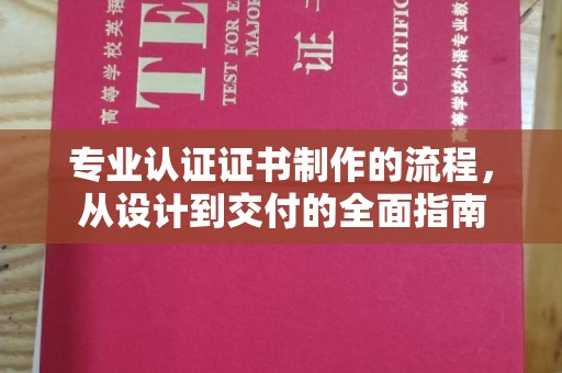 抚松专业认证证书制作的流程，从设计到交付的全面指南